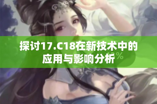 探讨17.C18在新技术中的应用与影响分析