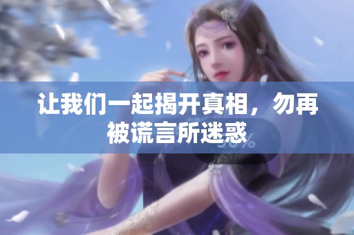 让我们一起揭开真相，勿再被谎言所迷惑