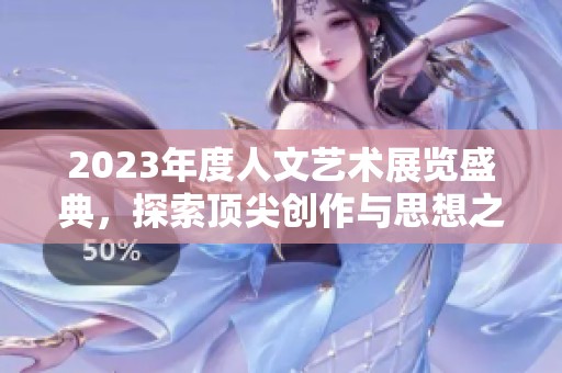 2023年度人文艺术展览盛典，探索顶尖创作与思想之美