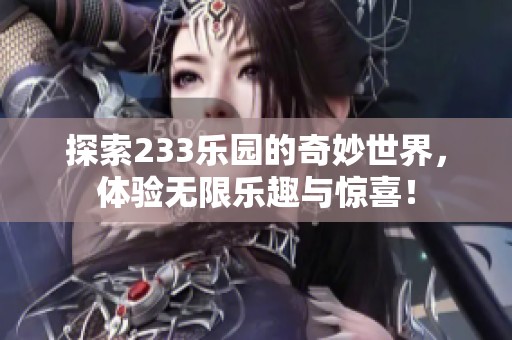 探索233乐园的奇妙世界，体验无限乐趣与惊喜！