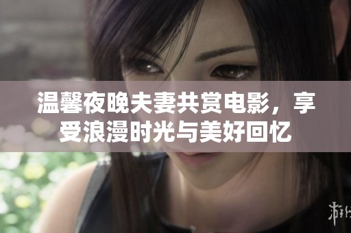 温馨夜晚夫妻共赏电影，享受浪漫时光与美好回忆