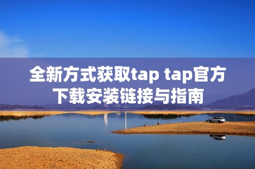 全新方式获取tap tap官方下载安装链接与指南