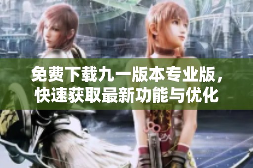 免费下载九一版本专业版，快速获取最新功能与优化