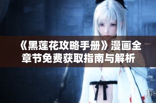 《黑莲花攻略手册》漫画全章节免费获取指南与解析