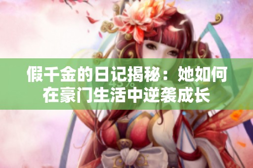 假千金的日记揭秘：她如何在豪门生活中逆袭成长