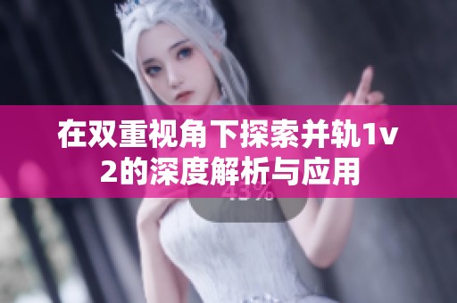 在双重视角下探索并轨1v2的深度解析与应用