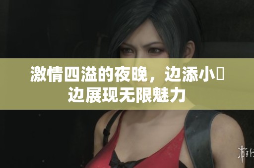 激情四溢的夜晚，边添小泬边展现无限魅力