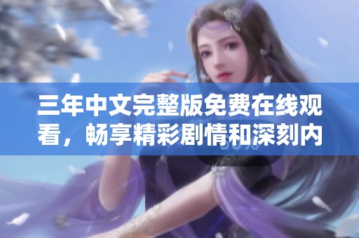 三年中文完整版免费在线观看，畅享精彩剧情和深刻内涵