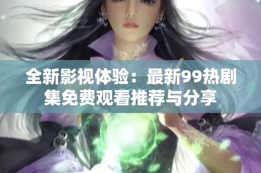 全新影视体验：最新99热剧集免费观看推荐与分享