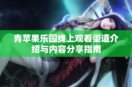 青苹果乐园线上观看渠道介绍与内容分享指南