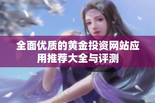 全面优质的黄金投资网站应用推荐大全与评测