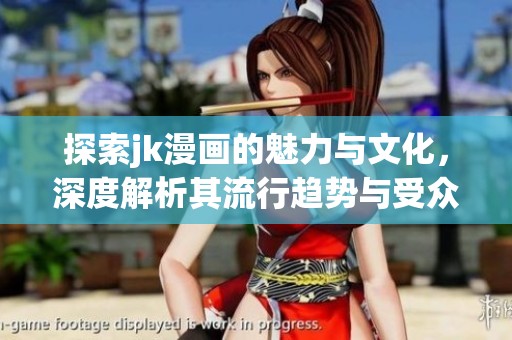探索jk漫画的魅力与文化，深度解析其流行趋势与受众影响