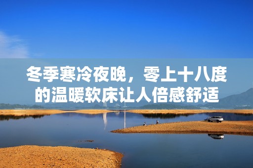 冬季寒冷夜晚，零上十八度的温暖软床让人倍感舒适