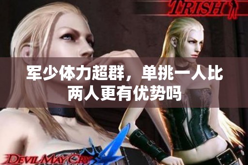军少体力超群，单挑一人比两人更有优势吗