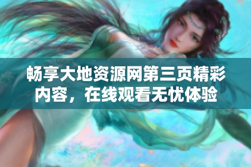 畅享大地资源网第三页精彩内容，在线观看无忧体验