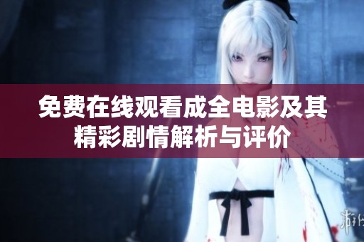 免费在线观看成全电影及其精彩剧情解析与评价