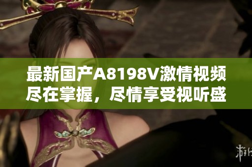 最新国产A8198V激情视频尽在掌握，尽情享受视听盛宴