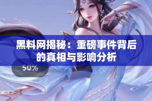 黑料网揭秘：重磅事件背后的真相与影响分析