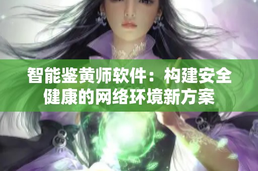 智能鉴黄师软件：构建安全健康的网络环境新方案