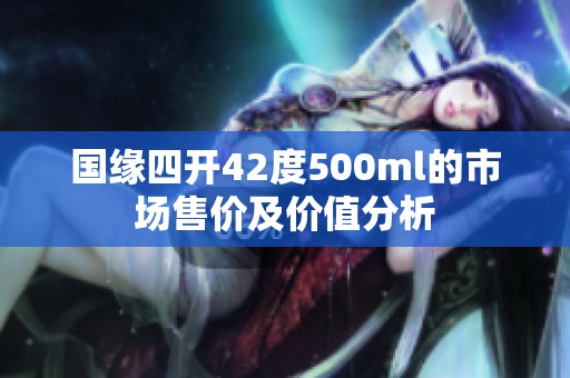 国缘四开42度500ml的市场售价及价值分析