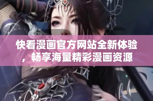 快看漫画官方网站全新体验，畅享海量精彩漫画资源