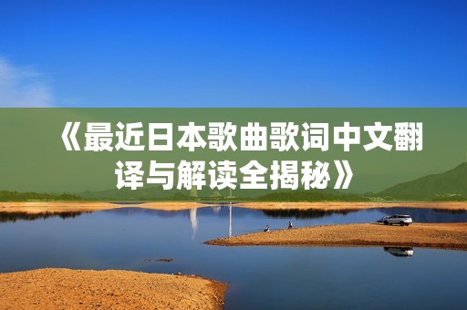 《最近日本歌曲歌词中文翻译与解读全揭秘》