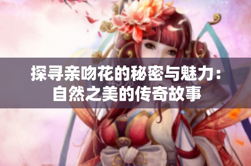 探寻亲吻花的秘密与魅力：自然之美的传奇故事