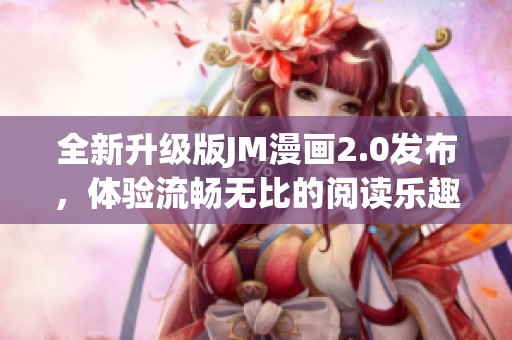 全新升级版JM漫画2.0发布，体验流畅无比的阅读乐趣