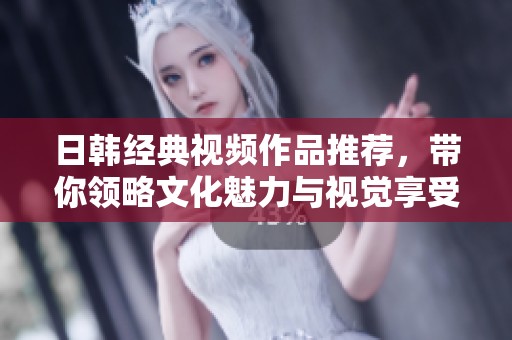 日韩经典视频作品推荐，带你领略文化魅力与视觉享受