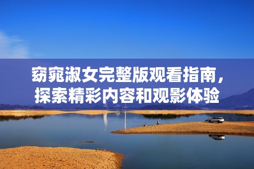 窈窕淑女完整版观看指南，探索精彩内容和观影体验