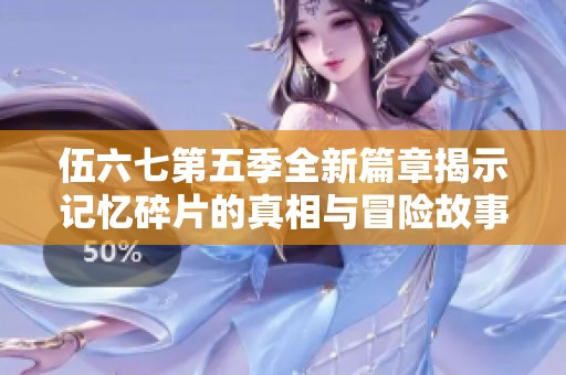 伍六七第五季全新篇章揭示记忆碎片的真相与冒险故事