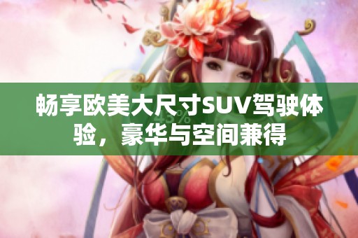 畅享欧美大尺寸SUV驾驶体验，豪华与空间兼得