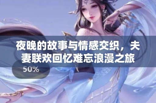 夜晚的故事与情感交织，夫妻联欢回忆难忘浪漫之旅