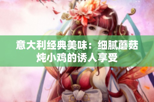 意大利经典美味：细腻蘑菇炖小鸡的诱人享受