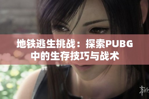 地铁逃生挑战：探索PUBG中的生存技巧与战术