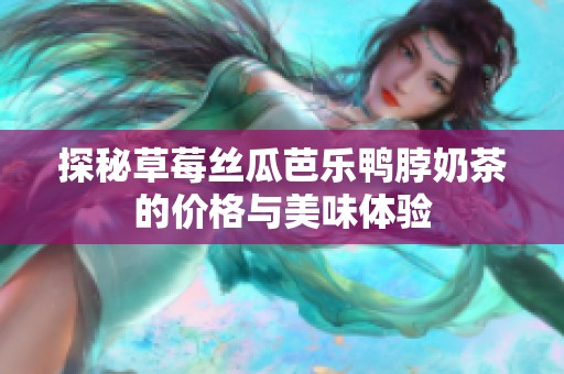 探秘草莓丝瓜芭乐鸭脖奶茶的价格与美味体验