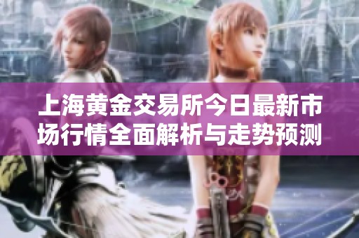 上海黄金交易所今日最新市场行情全面解析与走势预测
