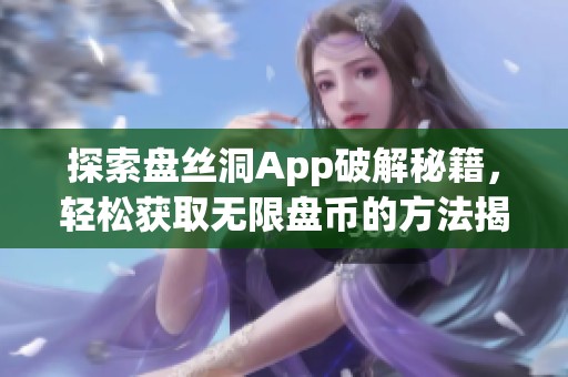 探索盘丝洞App破解秘籍，轻松获取无限盘币的方法揭秘