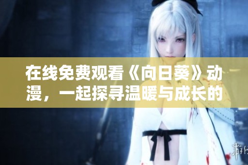 在线免费观看《向日葵》动漫，一起探寻温暖与成长的故事