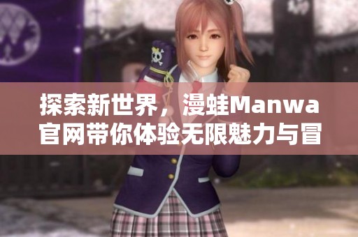 探索新世界，漫蛙Manwa官网带你体验无限魅力与冒险