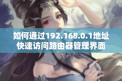 如何通过192.168.0.1地址快速访问路由器管理界面