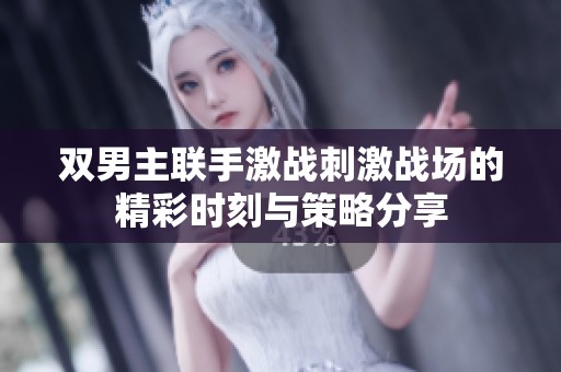 双男主联手激战刺激战场的精彩时刻与策略分享