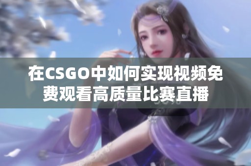 在CSGO中如何实现视频免费观看高质量比赛直播