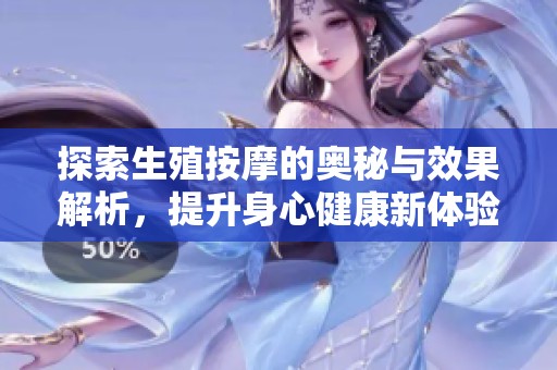 探索生殖按摩的奥秘与效果解析，提升身心健康新体验