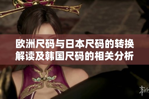 欧洲尺码与日本尺码的转换解读及韩国尺码的相关分析