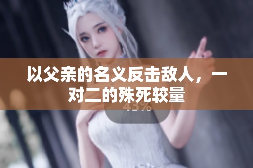 以父亲的名义反击敌人，一对二的殊死较量