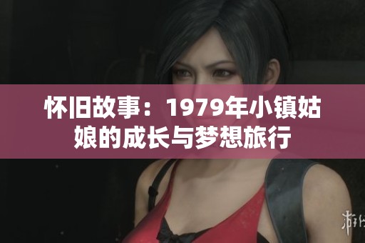 怀旧故事：1979年小镇姑娘的成长与梦想旅行