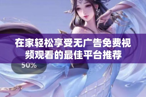 在家轻松享受无广告免费视频观看的最佳平台推荐