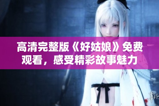 高清完整版《好姑娘》免费观看，感受精彩故事魅力