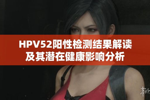 HPV52阳性检测结果解读及其潜在健康影响分析